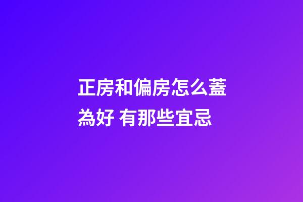 正房和偏房怎么蓋為好 有那些宜忌